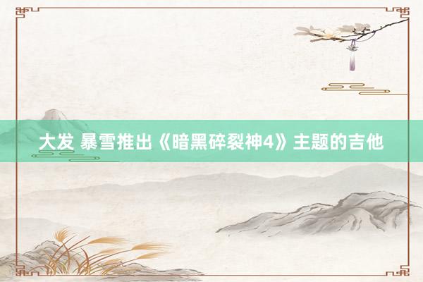 大发 暴雪推出《暗黑碎裂神4》主题的吉他