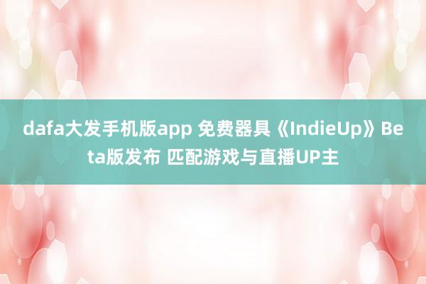 dafa大发手机版app 免费器具《IndieUp》Beta版发布 匹配游戏与直播UP主