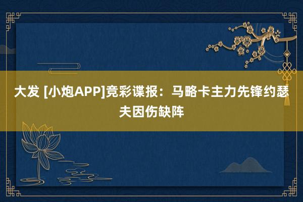 大发 [小炮APP]竞彩谍报：马略卡主力先锋约瑟夫因伤缺阵