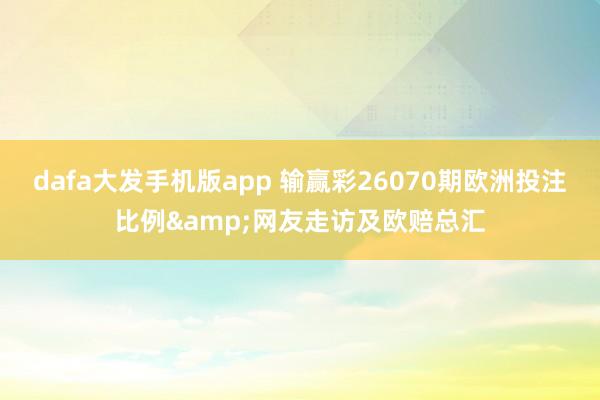 dafa大发手机版app 输赢彩26070期欧洲投注比例&网友走访及欧赔总汇
