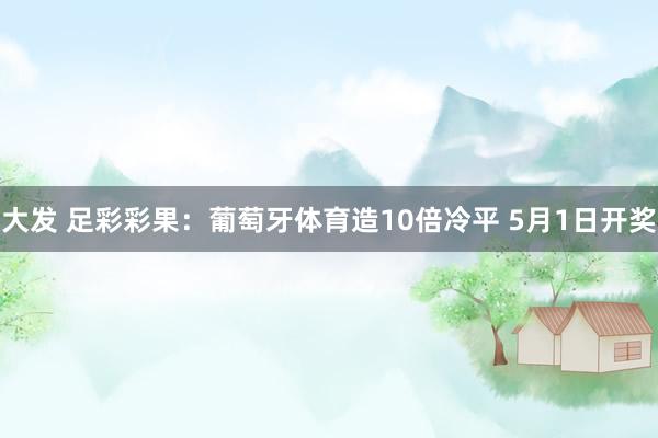 大发 足彩彩果：葡萄牙体育造10倍冷平 5月1日开奖