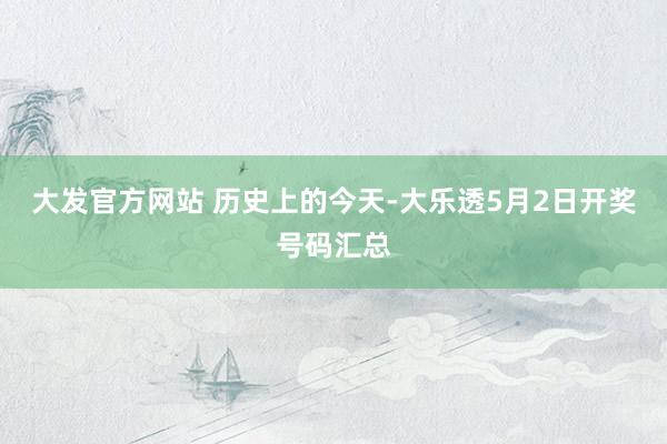 大发官方网站 历史上的今天-大乐透5月2日开奖号码汇总
