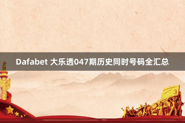 Dafabet 大乐透047期历史同时号码全汇总