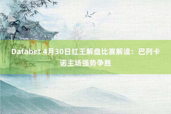 Dafabet 4月30日红王解盘比赛解读：巴列卡诺主场强势争胜