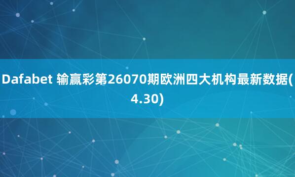 Dafabet 输赢彩第26070期欧洲四大机构最新数据(4.30)