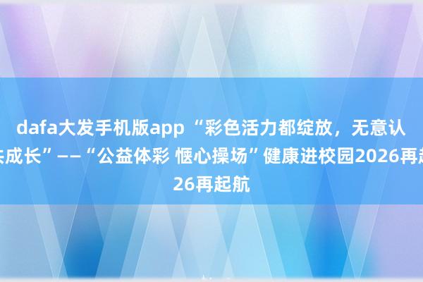 dafa大发手机版app “彩色活力都绽放，无意认知共成长”——“公益体彩 惬心操场”健康进校园2026再起航
