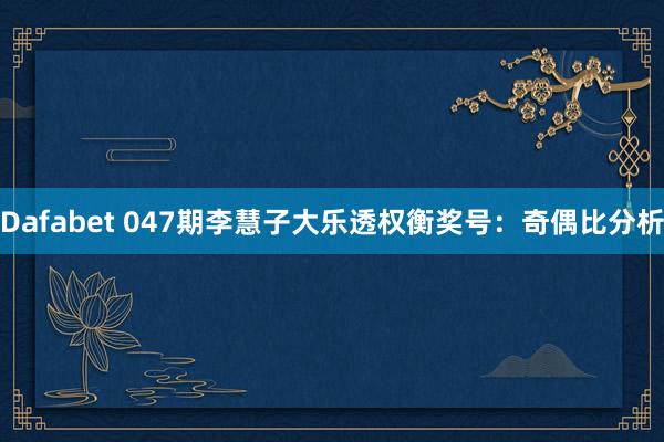 Dafabet 047期李慧子大乐透权衡奖号：奇偶比分析