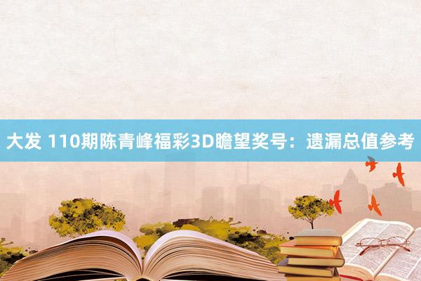 大发 110期陈青峰福彩3D瞻望奖号：遗漏总值参考