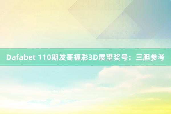 Dafabet 110期发哥福彩3D展望奖号：三胆参考