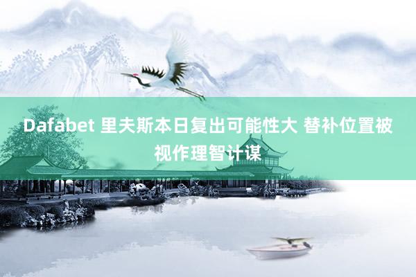 Dafabet 里夫斯本日复出可能性大 替补位置被视作理智计谋
