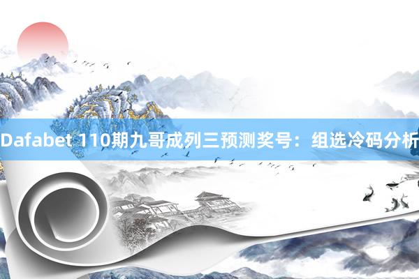 Dafabet 110期九哥成列三预测奖号：组选冷码分析