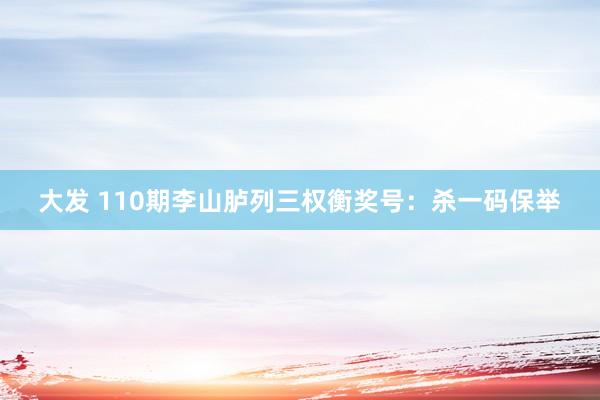 大发 110期李山胪列三权衡奖号：杀一码保举
