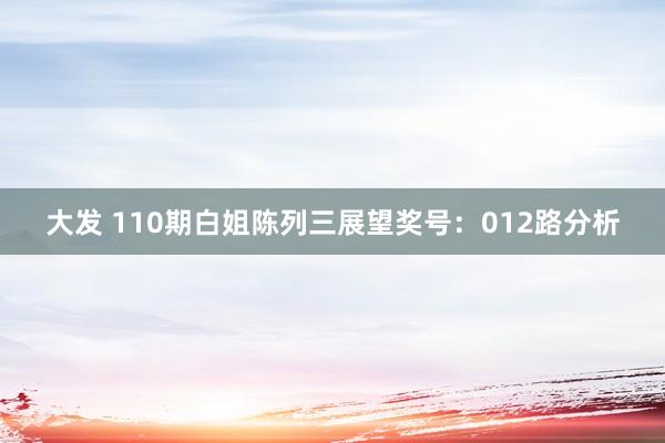 大发 110期白姐陈列三展望奖号：012路分析