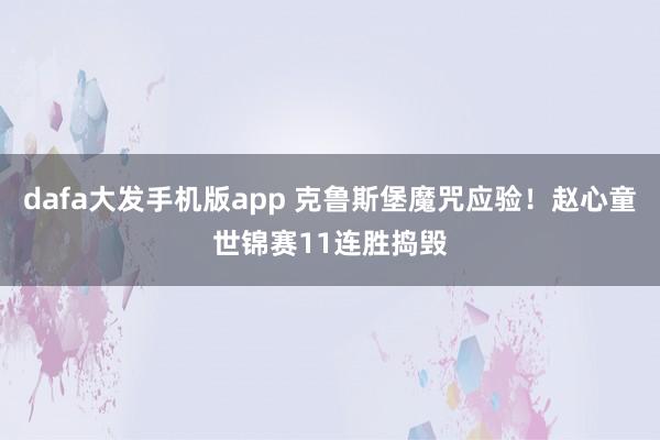 dafa大发手机版app 克鲁斯堡魔咒应验！赵心童世锦赛11连胜捣毁