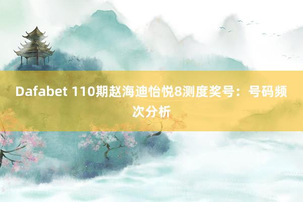 Dafabet 110期赵海迪怡悦8测度奖号：号码频次分析