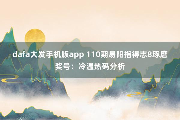 dafa大发手机版app 110期易阳指得志8琢磨奖号：冷温热码分析
