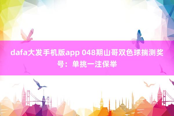 dafa大发手机版app 048期山哥双色球揣测奖号：单挑一注保举