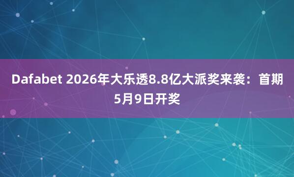 Dafabet 2026年大乐透8.8亿大派奖来袭：首期5月9日开奖