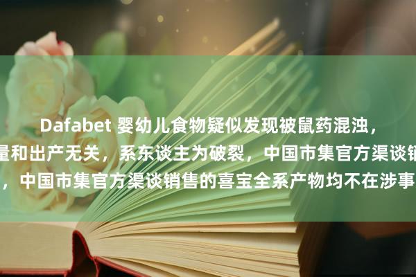 Dafabet 婴幼儿食物疑似发现被鼠药混浊，德国喜宝恢复：与产物性量和出产无关，系东谈主为破裂，中国市集官方渠谈销售的喜宝全系产物均不在涉事规模