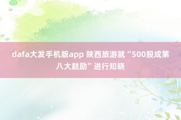 dafa大发手机版app 陕西旅游就“500股成第八大鼓励”进行知晓