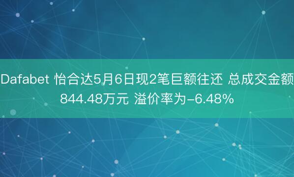 Dafabet 怡合达5月6日现2笔巨额往还 总成交金额844.48万元 溢价率为-6.48%