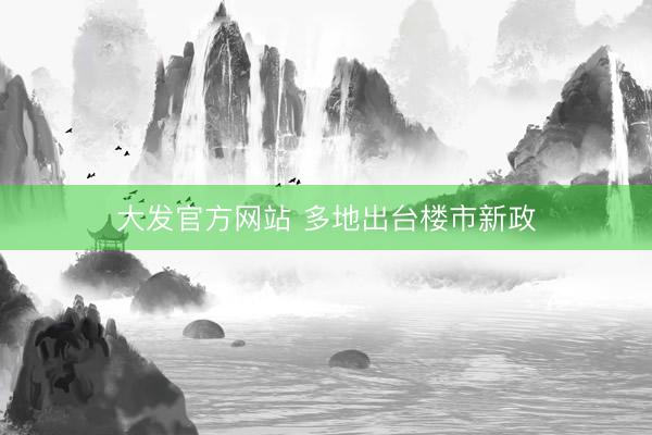 大发官方网站 多地出台楼市新政