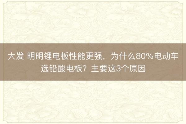 大发 明明锂电板性能更强，为什么80%电动车选铅酸电板？主要这3个原因